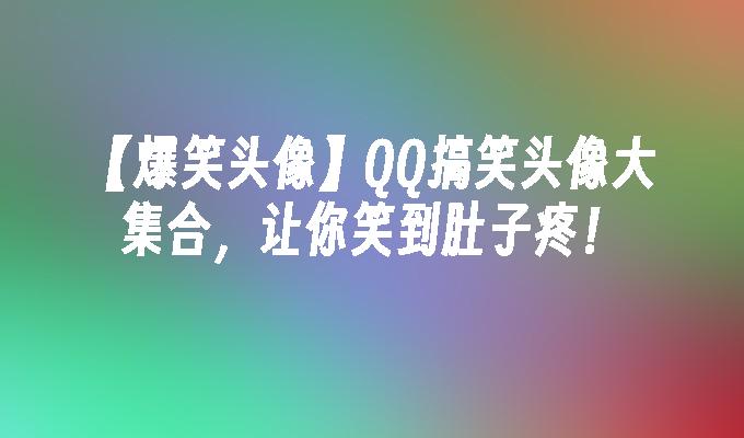 【爆笑头像】QQ搞笑头像大集合，让你笑到肚子疼！