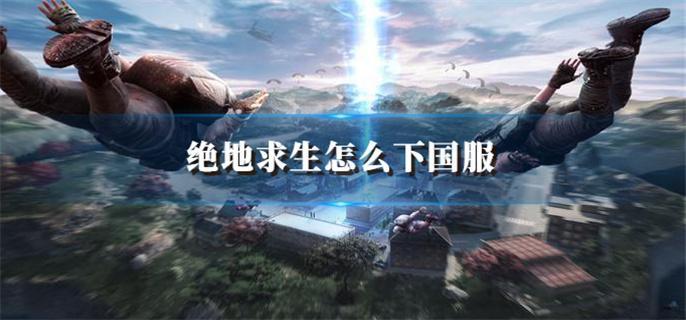绝地求生怎么下国服