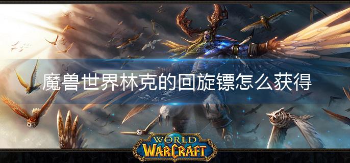 魔兽世界林克的回旋镖怎么获得