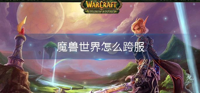 魔兽世界怎么跨服