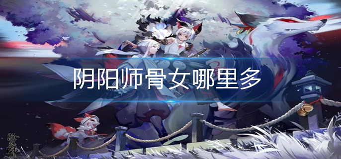 阴阳师骨女哪里多