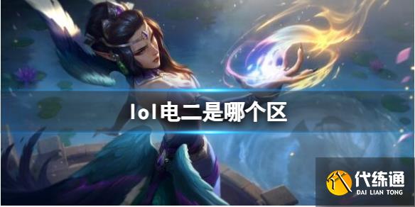 《英雄联盟》电二大区介绍_英雄联盟电信2区