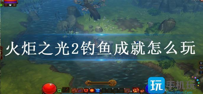 火炬之光2钓鱼成就怎么玩