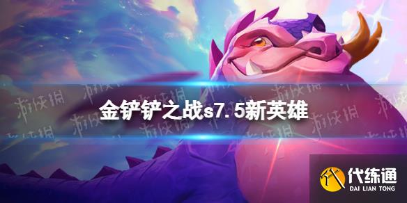 《金铲铲之战》S7.5新英雄一览_金铲铲之战s7.5什么时候更新