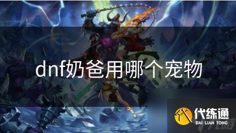 dnf奶爸用哪个宠物_dnf宠物有什么用