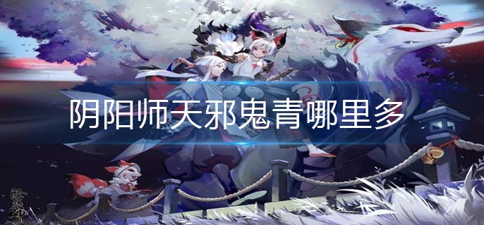 阴阳师天邪鬼青哪里多-天邪鬼青最多位置