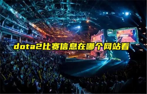 dota2比赛信息在哪个网站看 dota2比赛信息在哪个网站看