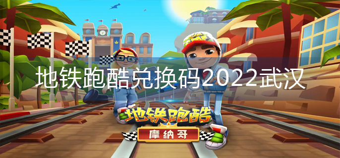 地铁跑酷兑换码2022武汉