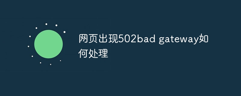 网页出现502bad gateway如何处理