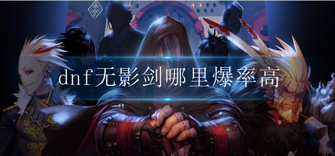 dnf无影剑哪里爆率高 dnf无影剑哪里爆率高