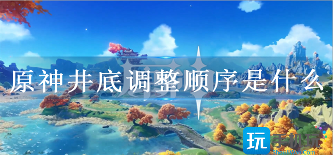 原神井底调整顺序是什么