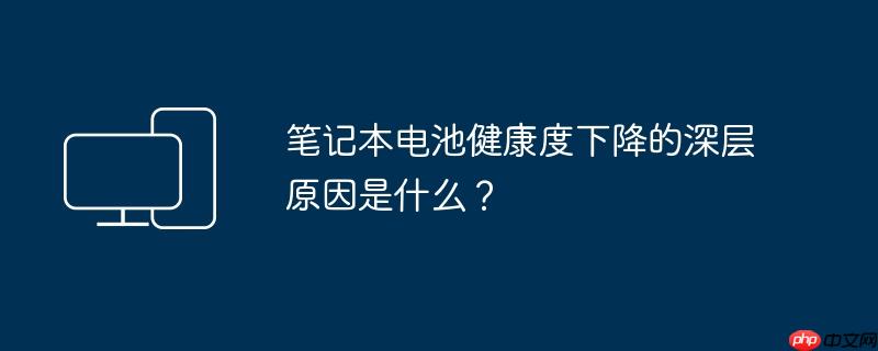 笔记本电池健康度下降的深层原因是什么?