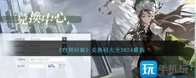 《白荆回廊》兑换码大全2024最新 《白荆回廊》兑换码大全2024最新