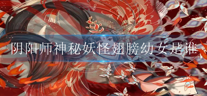 阴阳师神秘妖怪翅膀幼女是谁