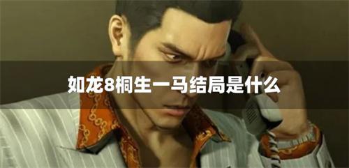 如龙8桐生一马结局是什么 如龙8桐生一马结局是什么
