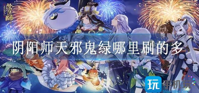 阴阳师天邪鬼绿哪里刷的多