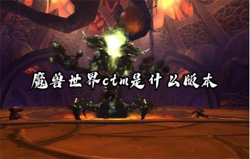 魔兽世界ctm是什么版本 魔兽世界ctm是什么版本