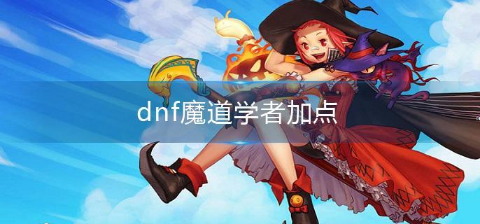 dnf魔道学者怎么加点 dnf魔道学者怎么加点