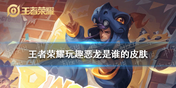 《王者荣耀》玩趣恶龙是谁的皮肤_玩趣恶龙是谁的皮肤
