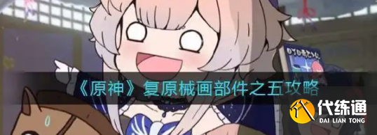 原神复原械画部件之五怎么完成,复原械画部件之五通关流程图文介绍?_复原机械部件之五