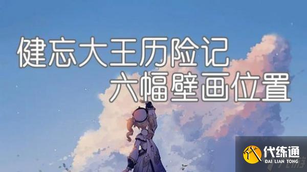 《原神》健忘大王历险记六幅壁画位置任务完成攻略_健忘大王历险记
