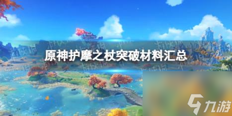 原神护摩之杖突破材料汇总_护摩之杖突破材料
