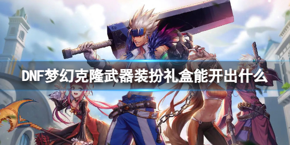 《DNF》梦幻克隆武器装扮礼盒介绍_梦幻克隆装扮礼盒