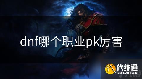 dnf哪个职业pk厉害_dnf什么职业pk最厉害