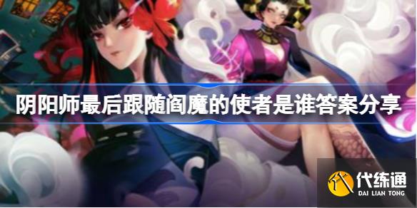 阴阳师最后跟随阎魔的使者是谁_冥府中谁是最后跟随阎魔的使者