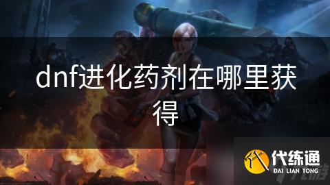 dnf进化药剂在哪里获取_dnf进化药剂