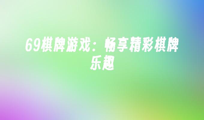69棋牌游戏：畅享精彩棋牌乐趣