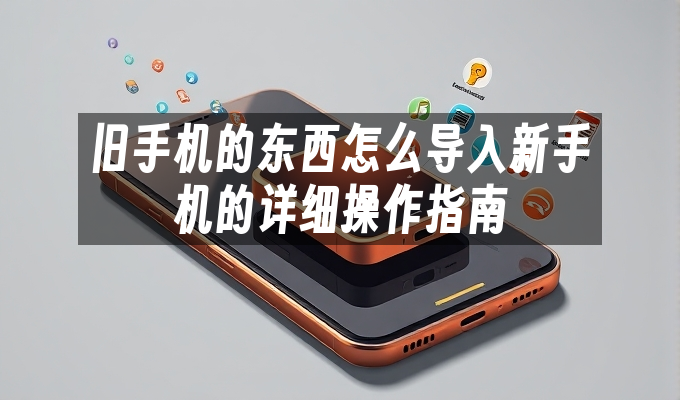 旧手机的东西怎么导入新手机的详细操作指南