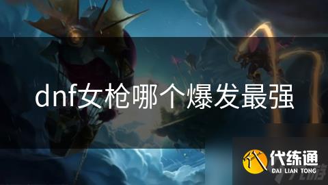 dnf女枪哪个爆发最强_女枪