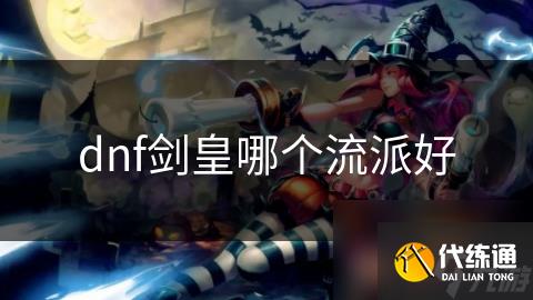 dnf剑皇哪个流派好_dnf剑皇