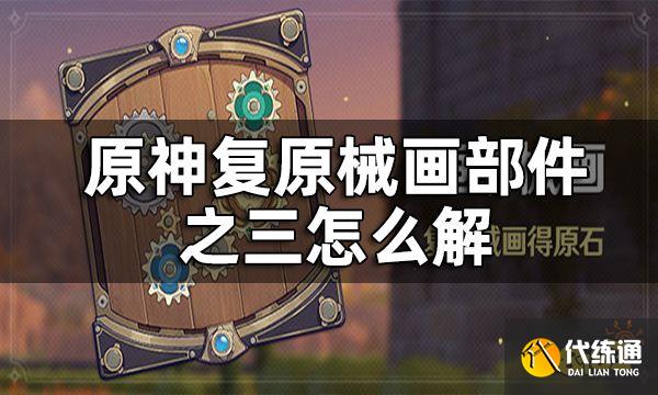 原神复原械画部件之三攻略_复原机械部件之三