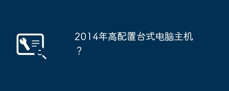 2014年高配置台式电脑主机?