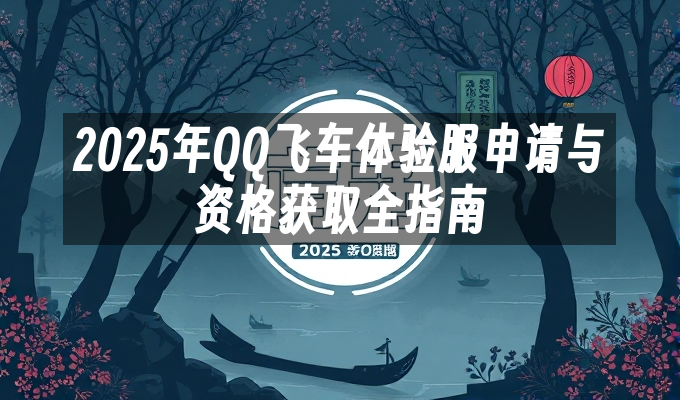 2025年QQ飞车体验服申请与资格获取全指南