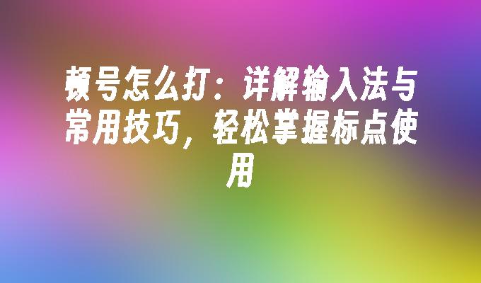 顿号怎么打：详解输入法与常用技巧，轻松掌握标点使用