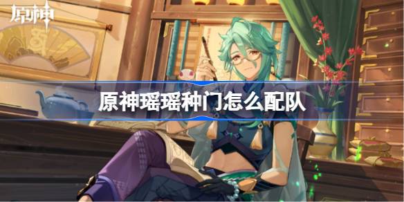 原神瑶瑶种门怎么配队?_瑶瑶门