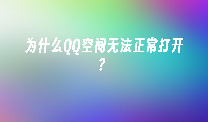 为什么QQ空间无法正常打开?