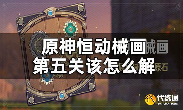 原神恒动械画第五关攻略一览_恒动械画第五关
