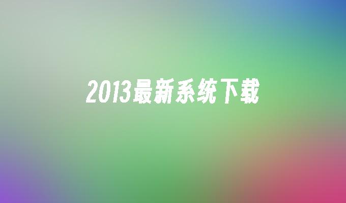 2013最新系统下载