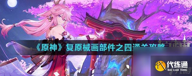 《原神》复原械画部件之四通关攻略_复原械画部件之四