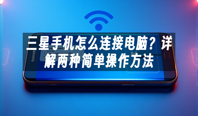 三星手机怎么连接电脑?详解两种简单操作方法