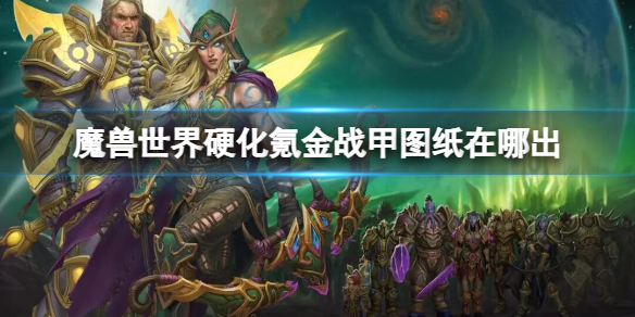 《魔兽世界》硬化氪金战甲图纸位置介绍_硬化氪金战甲