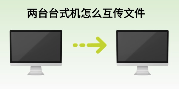 两台台式机怎么互传文件?分享6大绝招