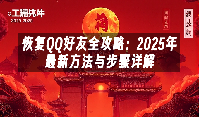 恢复QQ好友全攻略:2025年最新方法与步骤详解
