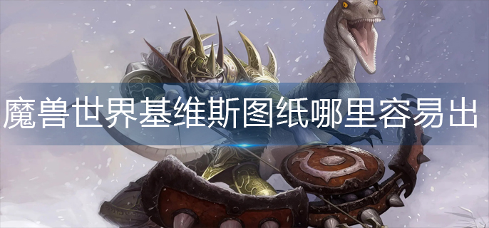 魔兽世界基维斯图纸哪里容易出-基维斯图纸掉落点 魔兽世界基维斯图纸哪里容易出-基维斯图纸掉落点