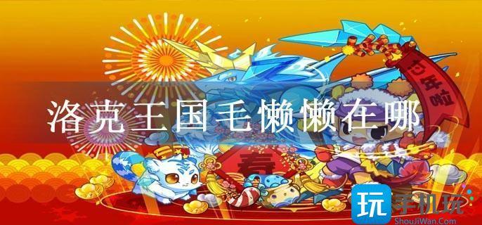 洛克王国毛懒懒在哪 洛克王国毛懒懒在哪
