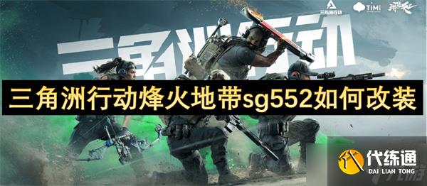 三角洲行动烽火地带sg552怎么改装?_sg552